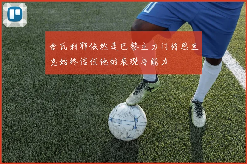 舍瓦利耶依然是巴黎主力门将恩里克始终信任他的表现与能力