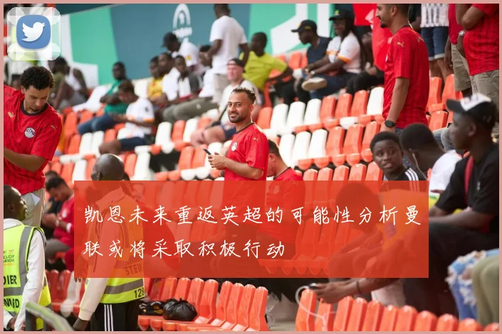 凯恩未来重返英超的可能性分析曼联或将采取积极行动