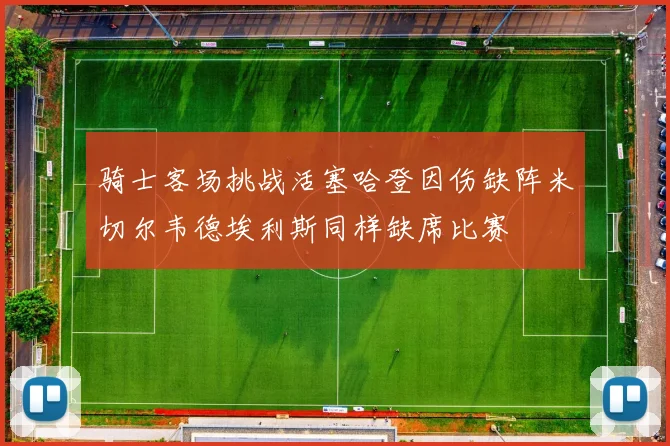 骑士客场挑战活塞哈登因伤缺阵米切尔韦德埃利斯同样缺席比赛