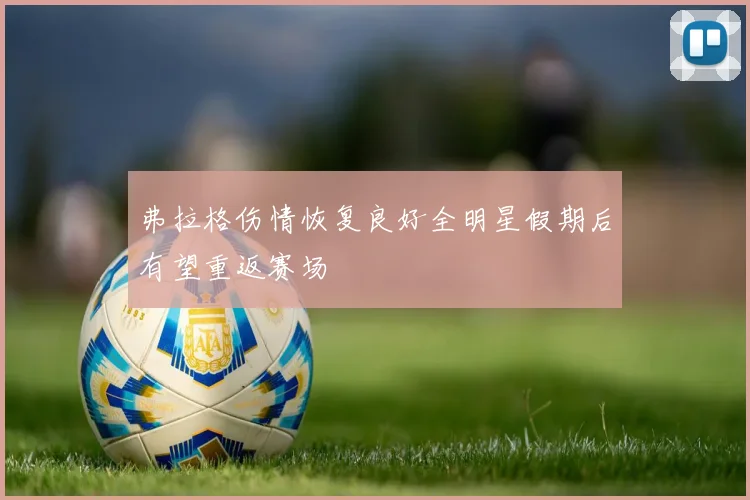 弗拉格伤情恢复良好全明星假期后有望重返赛场