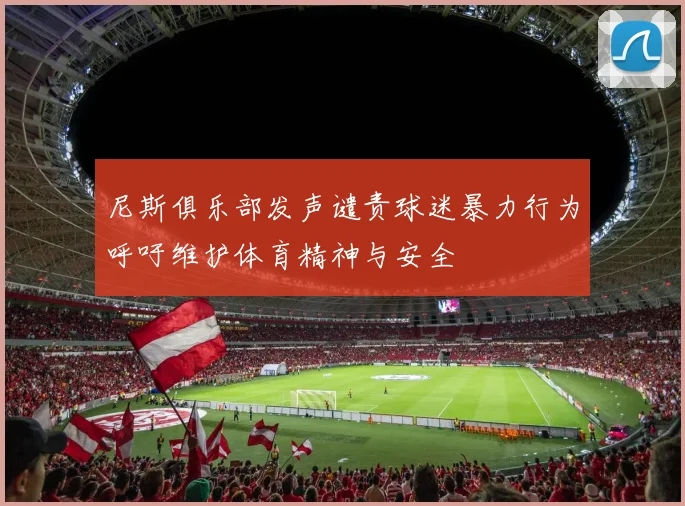 尼斯俱乐部发声谴责球迷暴力行为呼吁维护体育精神与安全