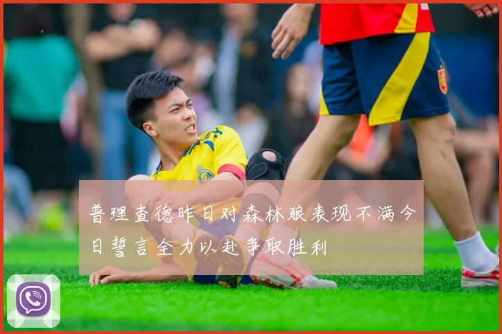 普理查德昨日对森林狼表现不满今日誓言全力以赴争取胜利