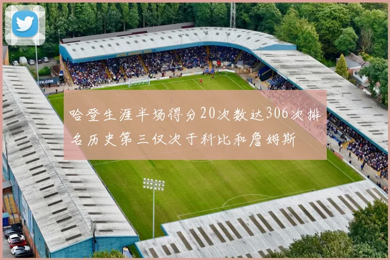 哈登生涯半场得分20次数达306次排名历史第三仅次于科比和詹姆斯