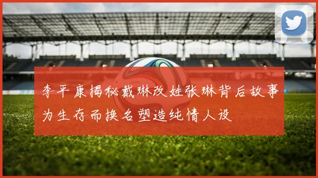 李平康揭秘戴琳改姓张琳背后故事为生存而换名塑造纯情人设