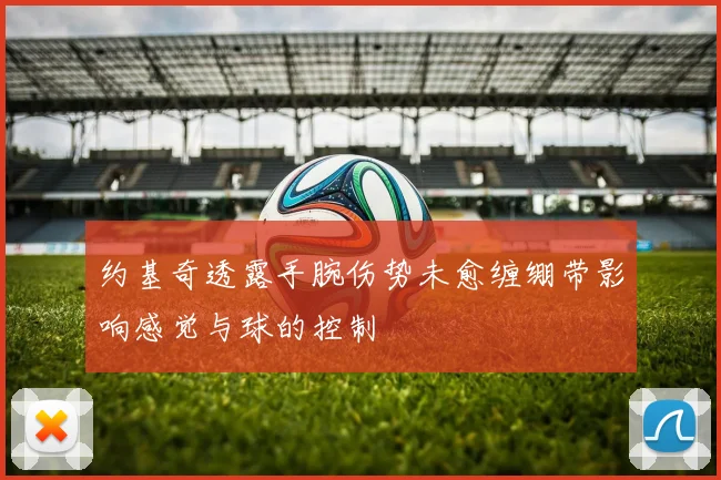 约基奇透露手腕伤势未愈缠绷带影响感觉与球的控制