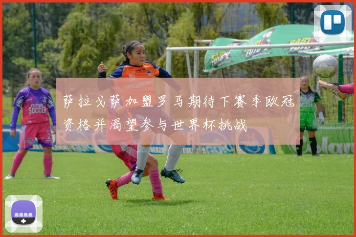 萨拉戈萨加盟罗马期待下赛季欧冠资格并渴望参与世界杯挑战