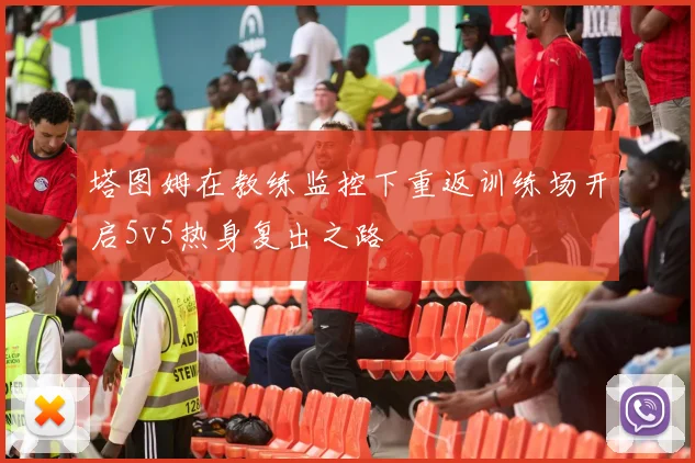 塔图姆在教练监控下重返训练场开启5v5热身复出之路